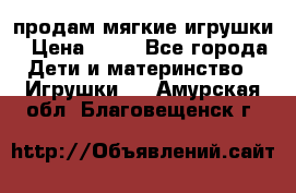 продам мягкие игрушки › Цена ­ 20 - Все города Дети и материнство » Игрушки   . Амурская обл.,Благовещенск г.